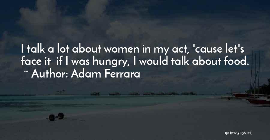 Adam Ferrara Quotes: I Talk A Lot About Women In My Act, 'cause Let's Face It If I Was Hungry, I Would Talk