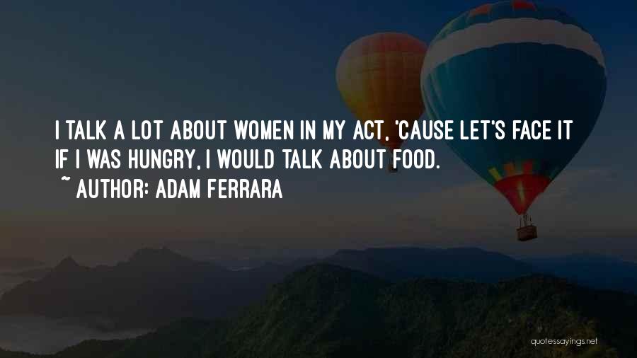 Adam Ferrara Quotes: I Talk A Lot About Women In My Act, 'cause Let's Face It If I Was Hungry, I Would Talk