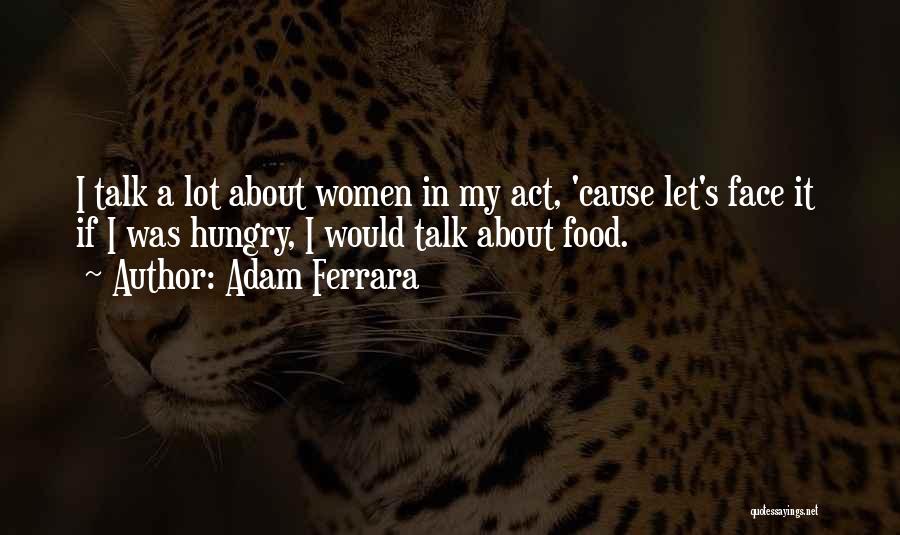 Adam Ferrara Quotes: I Talk A Lot About Women In My Act, 'cause Let's Face It If I Was Hungry, I Would Talk
