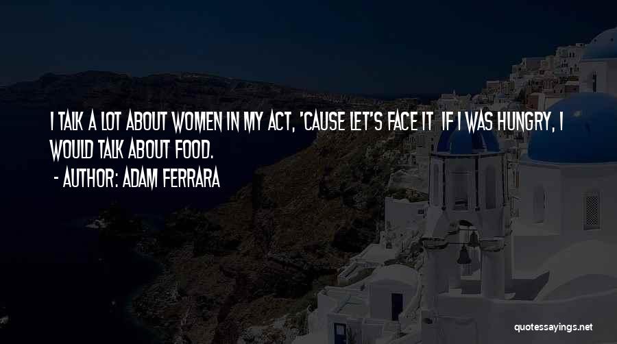 Adam Ferrara Quotes: I Talk A Lot About Women In My Act, 'cause Let's Face It If I Was Hungry, I Would Talk