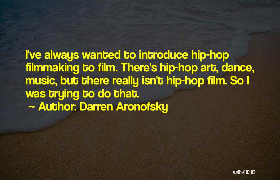 Darren Aronofsky Quotes: I've Always Wanted To Introduce Hip-hop Filmmaking To Film. There's Hip-hop Art, Dance, Music, But There Really Isn't Hip-hop Film.