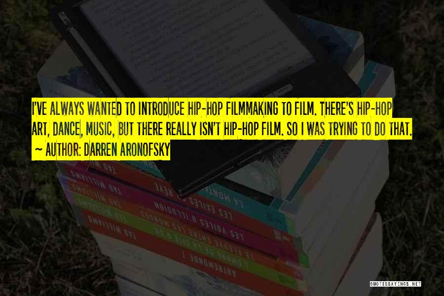 Darren Aronofsky Quotes: I've Always Wanted To Introduce Hip-hop Filmmaking To Film. There's Hip-hop Art, Dance, Music, But There Really Isn't Hip-hop Film.