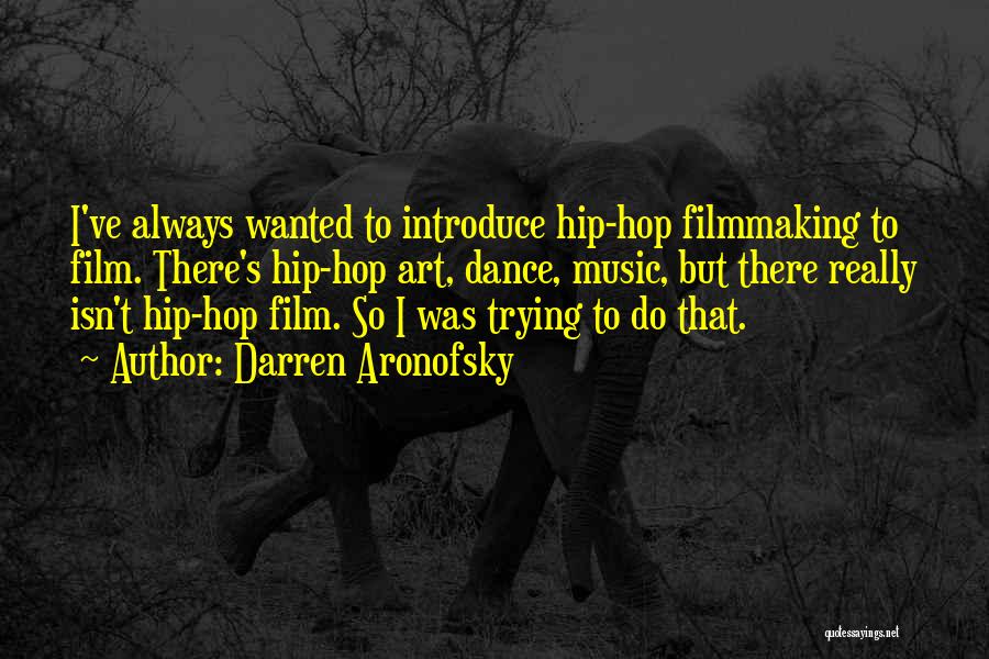 Darren Aronofsky Quotes: I've Always Wanted To Introduce Hip-hop Filmmaking To Film. There's Hip-hop Art, Dance, Music, But There Really Isn't Hip-hop Film.