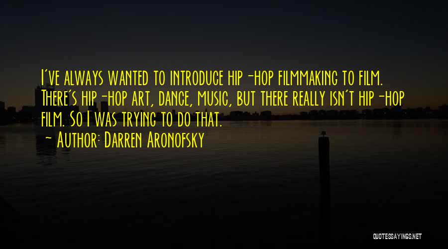 Darren Aronofsky Quotes: I've Always Wanted To Introduce Hip-hop Filmmaking To Film. There's Hip-hop Art, Dance, Music, But There Really Isn't Hip-hop Film.