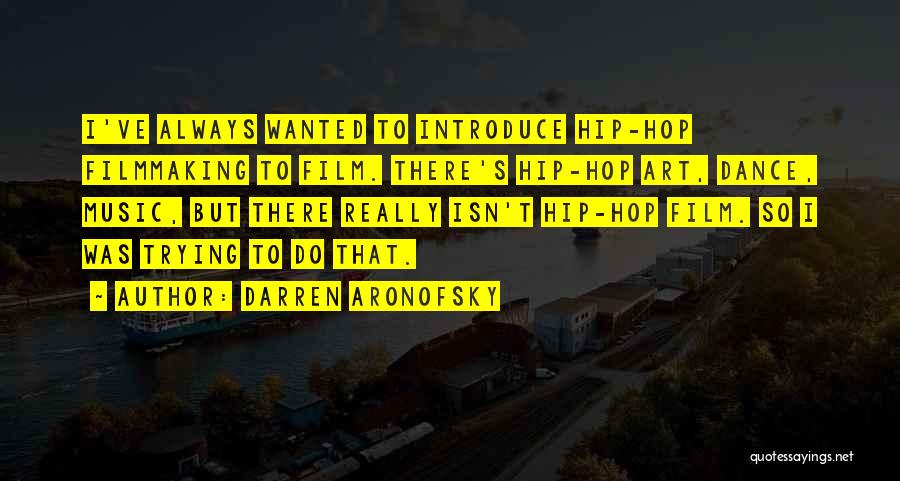 Darren Aronofsky Quotes: I've Always Wanted To Introduce Hip-hop Filmmaking To Film. There's Hip-hop Art, Dance, Music, But There Really Isn't Hip-hop Film.