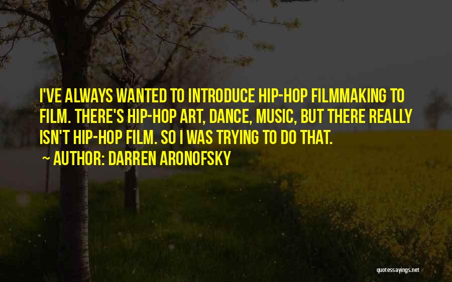 Darren Aronofsky Quotes: I've Always Wanted To Introduce Hip-hop Filmmaking To Film. There's Hip-hop Art, Dance, Music, But There Really Isn't Hip-hop Film.