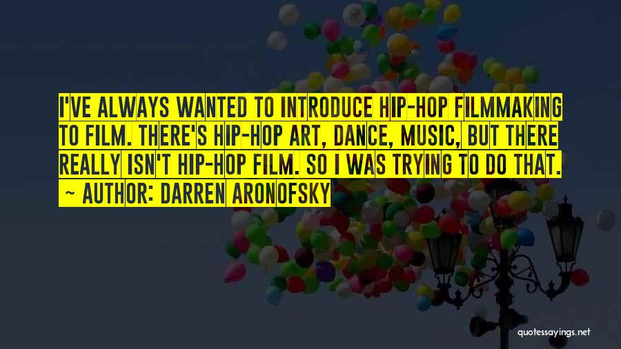 Darren Aronofsky Quotes: I've Always Wanted To Introduce Hip-hop Filmmaking To Film. There's Hip-hop Art, Dance, Music, But There Really Isn't Hip-hop Film.