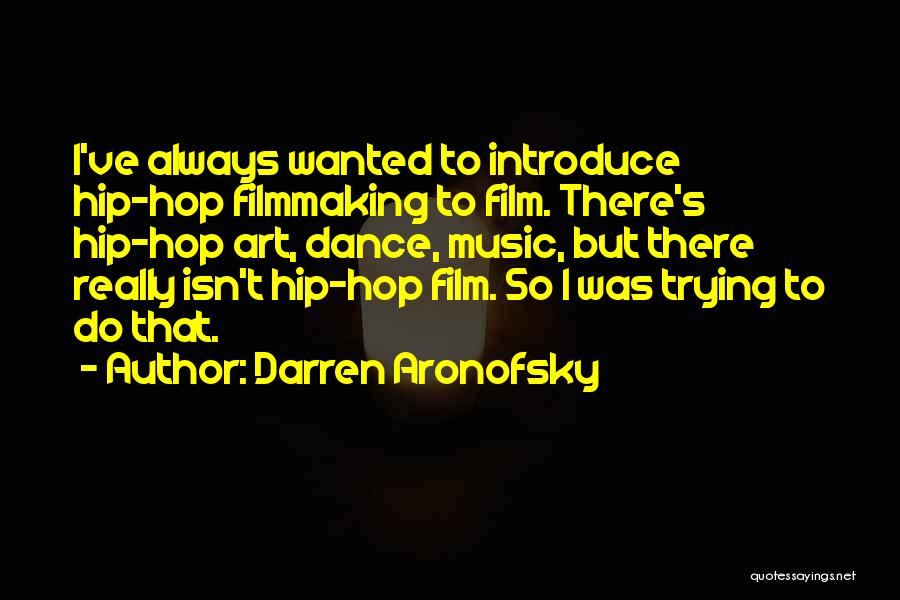 Darren Aronofsky Quotes: I've Always Wanted To Introduce Hip-hop Filmmaking To Film. There's Hip-hop Art, Dance, Music, But There Really Isn't Hip-hop Film.