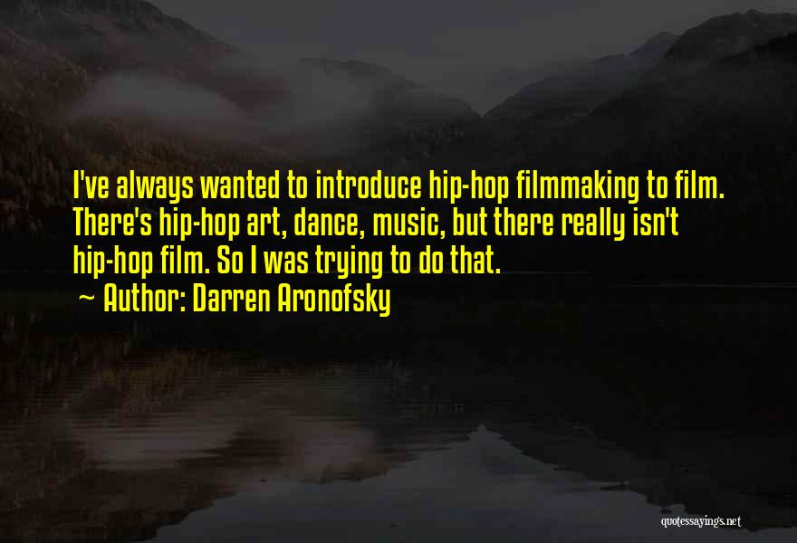 Darren Aronofsky Quotes: I've Always Wanted To Introduce Hip-hop Filmmaking To Film. There's Hip-hop Art, Dance, Music, But There Really Isn't Hip-hop Film.