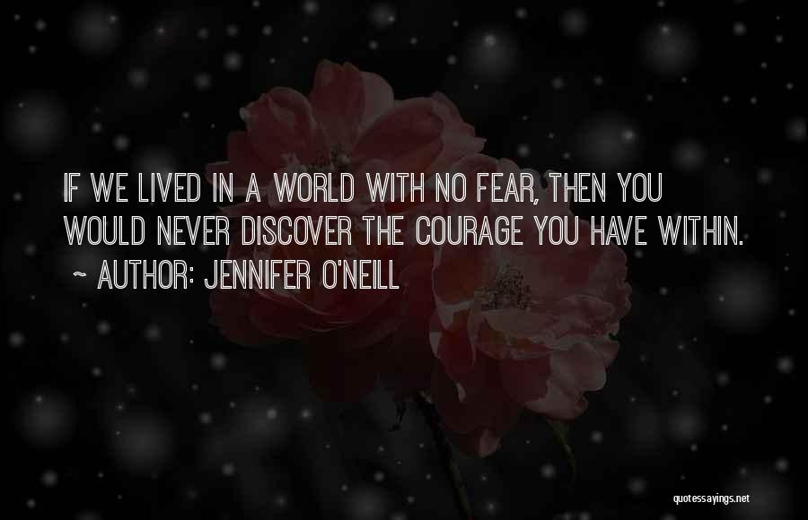 Jennifer O'Neill Quotes: If We Lived In A World With No Fear, Then You Would Never Discover The Courage You Have Within.
