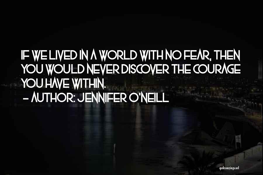 Jennifer O'Neill Quotes: If We Lived In A World With No Fear, Then You Would Never Discover The Courage You Have Within.