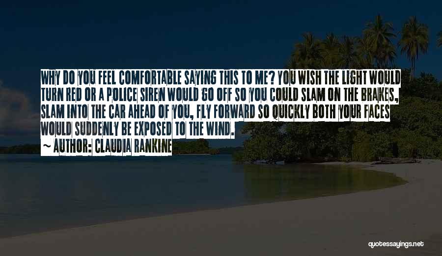 Claudia Rankine Quotes: Why Do You Feel Comfortable Saying This To Me? You Wish The Light Would Turn Red Or A Police Siren