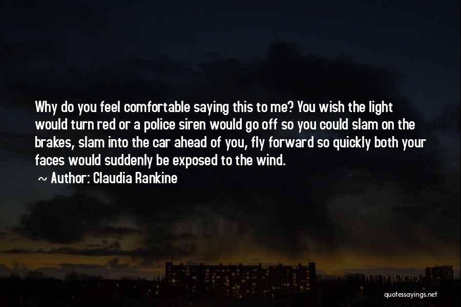 Claudia Rankine Quotes: Why Do You Feel Comfortable Saying This To Me? You Wish The Light Would Turn Red Or A Police Siren