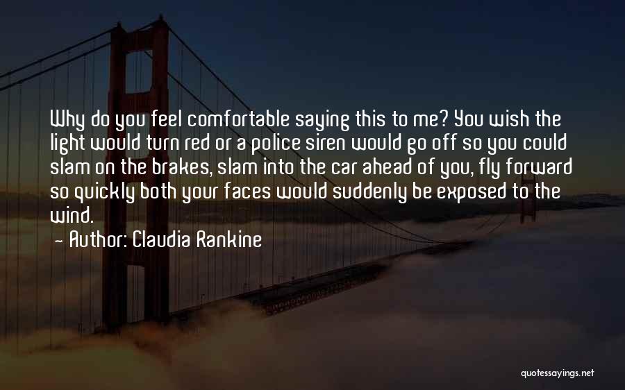 Claudia Rankine Quotes: Why Do You Feel Comfortable Saying This To Me? You Wish The Light Would Turn Red Or A Police Siren