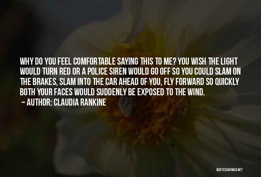 Claudia Rankine Quotes: Why Do You Feel Comfortable Saying This To Me? You Wish The Light Would Turn Red Or A Police Siren