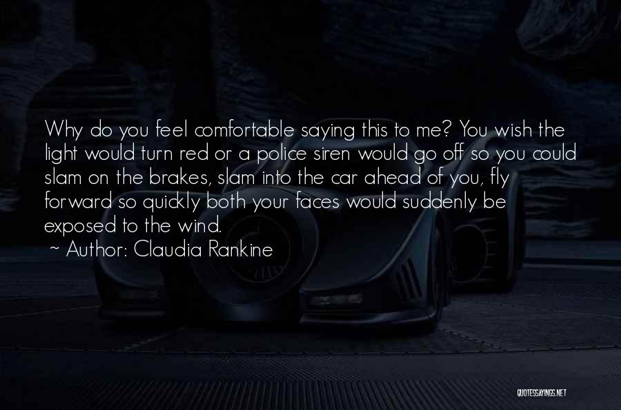 Claudia Rankine Quotes: Why Do You Feel Comfortable Saying This To Me? You Wish The Light Would Turn Red Or A Police Siren