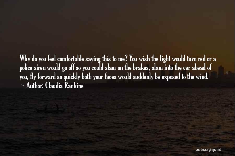 Claudia Rankine Quotes: Why Do You Feel Comfortable Saying This To Me? You Wish The Light Would Turn Red Or A Police Siren