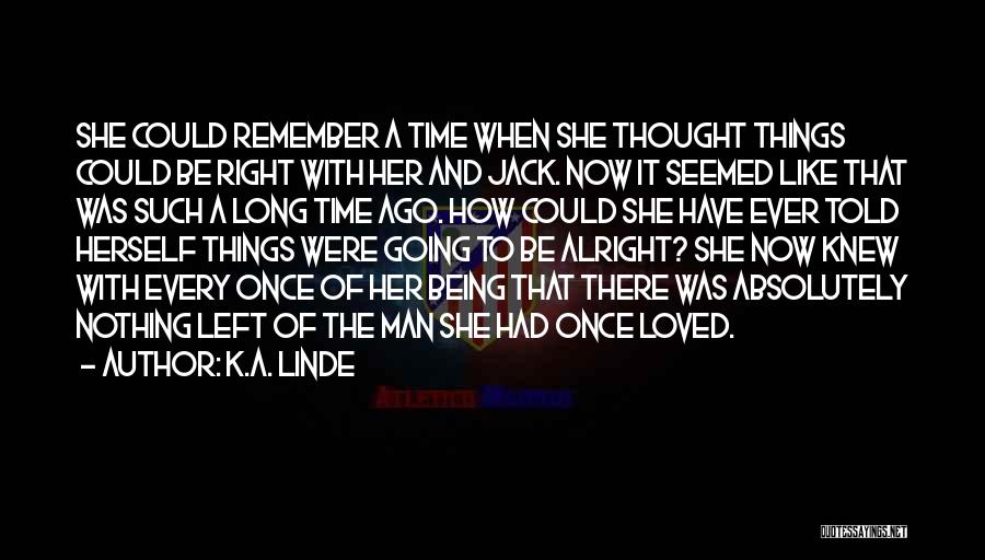 K.A. Linde Quotes: She Could Remember A Time When She Thought Things Could Be Right With Her And Jack. Now It Seemed Like