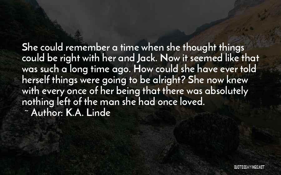 K.A. Linde Quotes: She Could Remember A Time When She Thought Things Could Be Right With Her And Jack. Now It Seemed Like