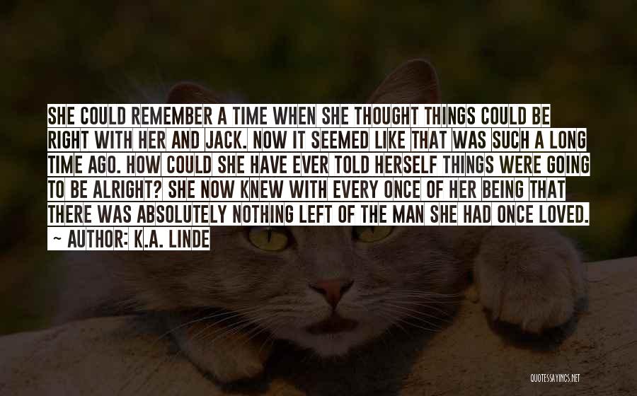 K.A. Linde Quotes: She Could Remember A Time When She Thought Things Could Be Right With Her And Jack. Now It Seemed Like