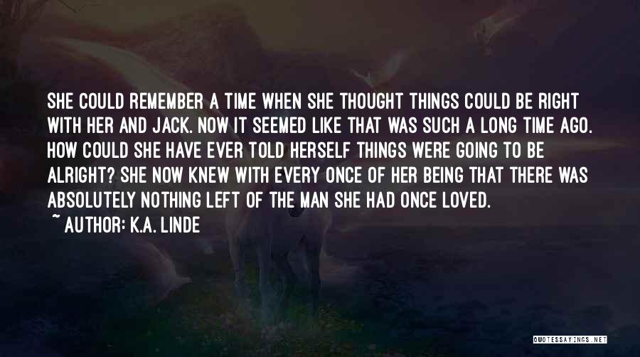 K.A. Linde Quotes: She Could Remember A Time When She Thought Things Could Be Right With Her And Jack. Now It Seemed Like