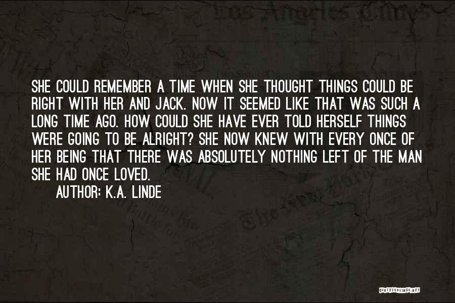 K.A. Linde Quotes: She Could Remember A Time When She Thought Things Could Be Right With Her And Jack. Now It Seemed Like