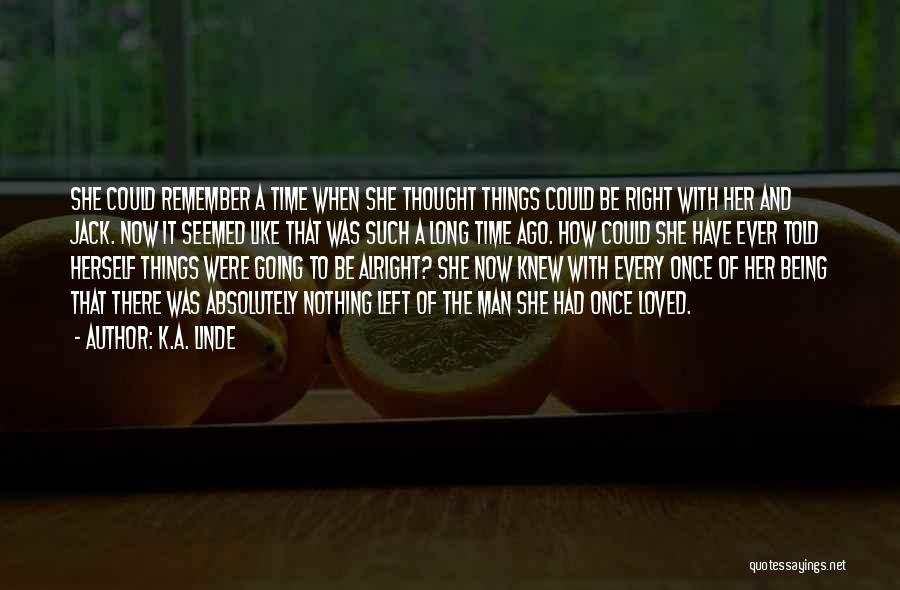 K.A. Linde Quotes: She Could Remember A Time When She Thought Things Could Be Right With Her And Jack. Now It Seemed Like