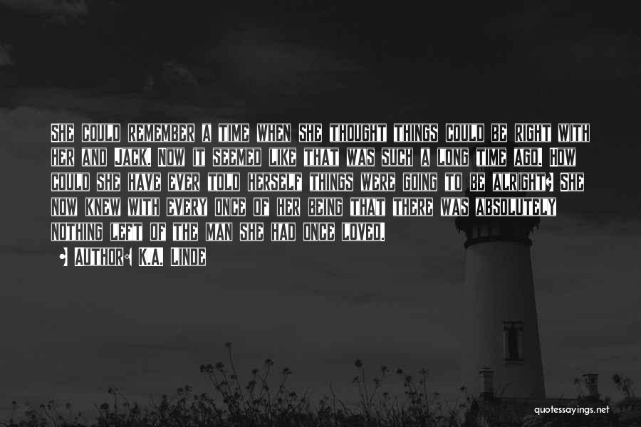 K.A. Linde Quotes: She Could Remember A Time When She Thought Things Could Be Right With Her And Jack. Now It Seemed Like