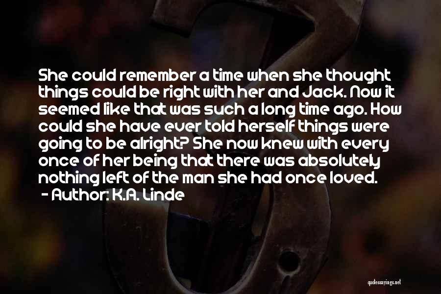 K.A. Linde Quotes: She Could Remember A Time When She Thought Things Could Be Right With Her And Jack. Now It Seemed Like