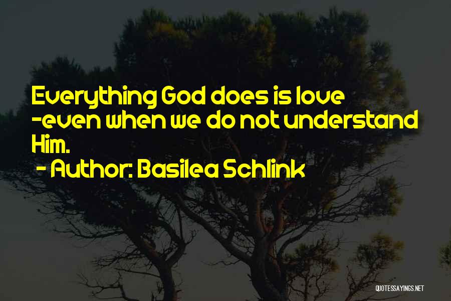 Basilea Schlink Quotes: Everything God Does Is Love -even When We Do Not Understand Him.