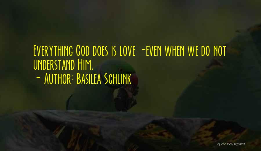 Basilea Schlink Quotes: Everything God Does Is Love -even When We Do Not Understand Him.
