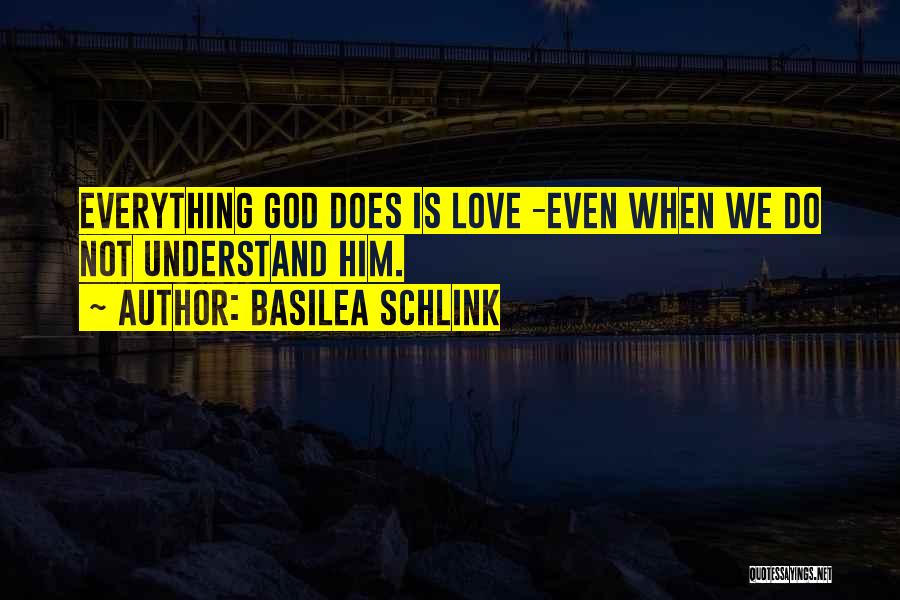 Basilea Schlink Quotes: Everything God Does Is Love -even When We Do Not Understand Him.
