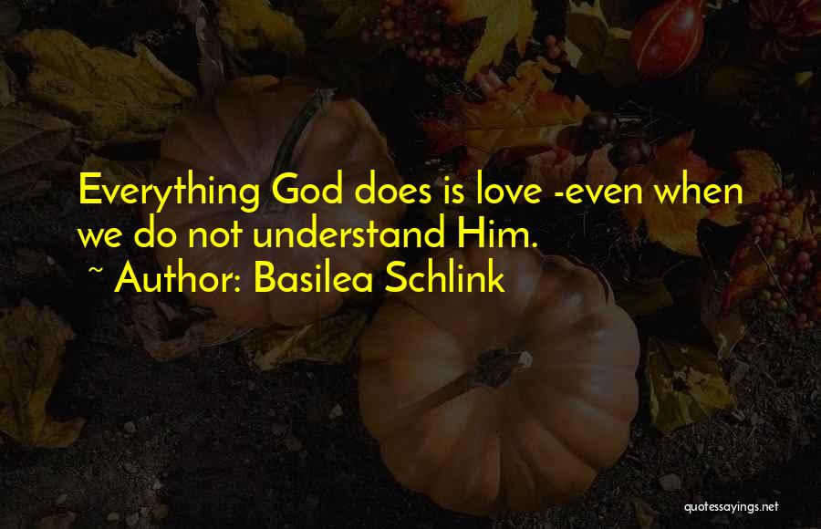 Basilea Schlink Quotes: Everything God Does Is Love -even When We Do Not Understand Him.