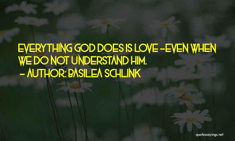 Basilea Schlink Quotes: Everything God Does Is Love -even When We Do Not Understand Him.