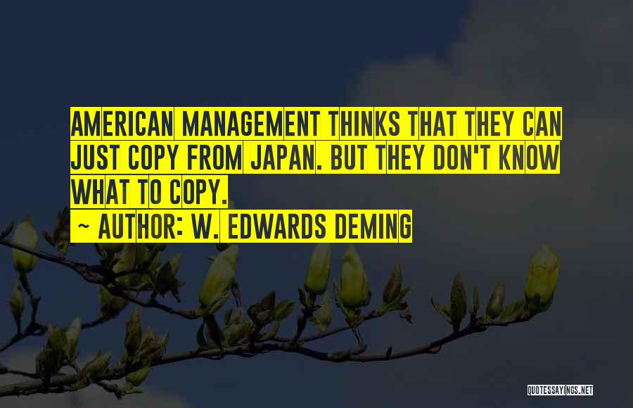 W. Edwards Deming Quotes: American Management Thinks That They Can Just Copy From Japan. But They Don't Know What To Copy.