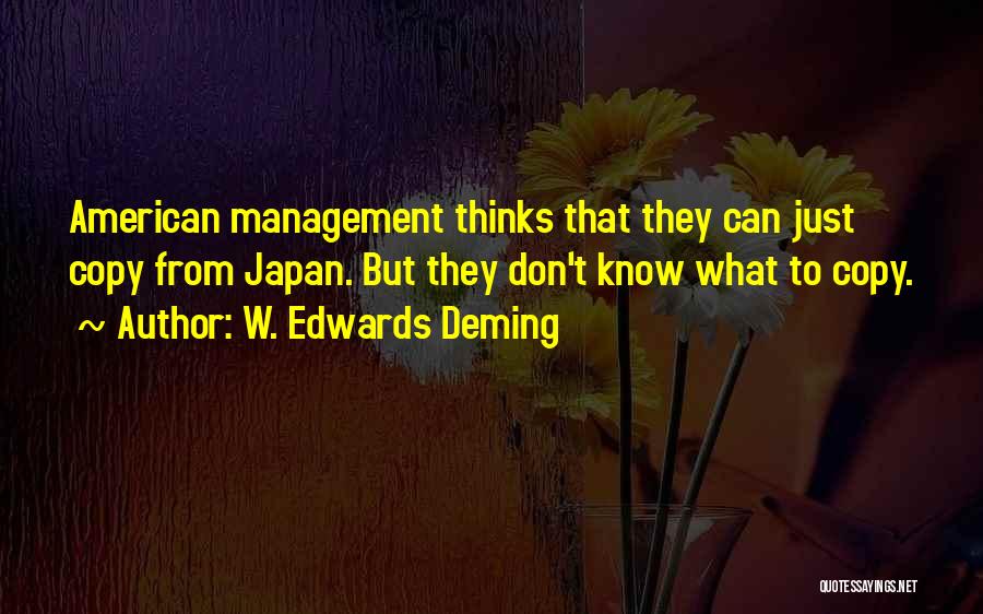 W. Edwards Deming Quotes: American Management Thinks That They Can Just Copy From Japan. But They Don't Know What To Copy.