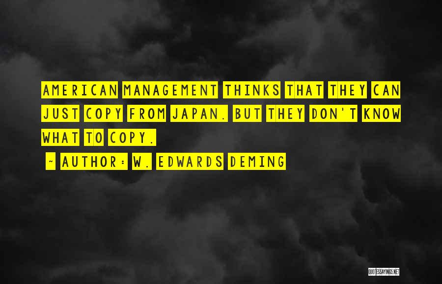 W. Edwards Deming Quotes: American Management Thinks That They Can Just Copy From Japan. But They Don't Know What To Copy.