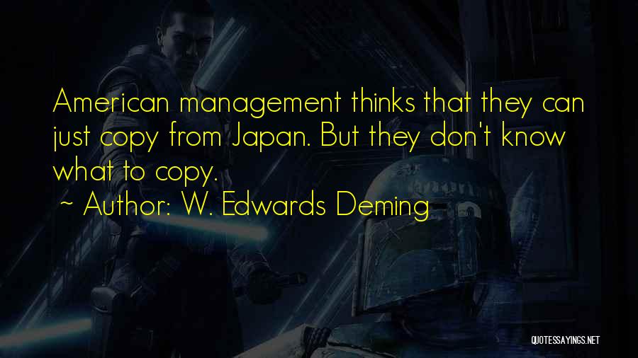 W. Edwards Deming Quotes: American Management Thinks That They Can Just Copy From Japan. But They Don't Know What To Copy.