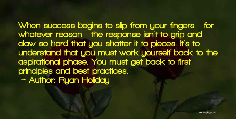 Ryan Holiday Quotes: When Success Begins To Slip From Your Fingers - For Whatever Reason - The Response Isn't To Grip And Claw