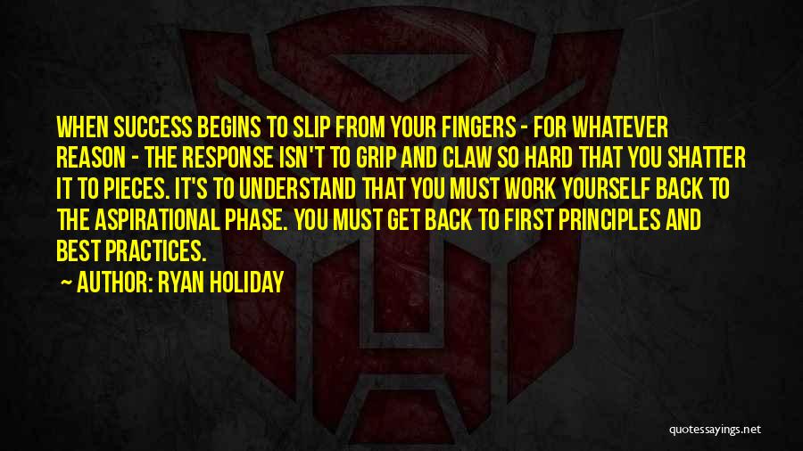 Ryan Holiday Quotes: When Success Begins To Slip From Your Fingers - For Whatever Reason - The Response Isn't To Grip And Claw