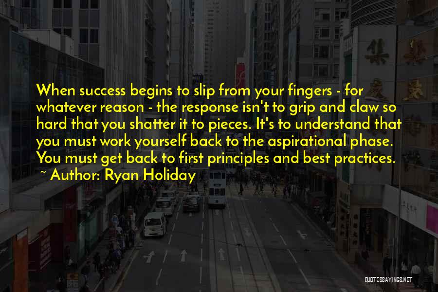 Ryan Holiday Quotes: When Success Begins To Slip From Your Fingers - For Whatever Reason - The Response Isn't To Grip And Claw