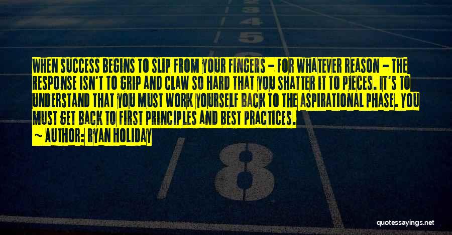 Ryan Holiday Quotes: When Success Begins To Slip From Your Fingers - For Whatever Reason - The Response Isn't To Grip And Claw