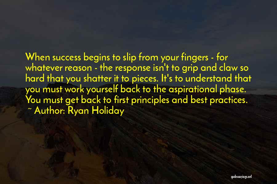 Ryan Holiday Quotes: When Success Begins To Slip From Your Fingers - For Whatever Reason - The Response Isn't To Grip And Claw