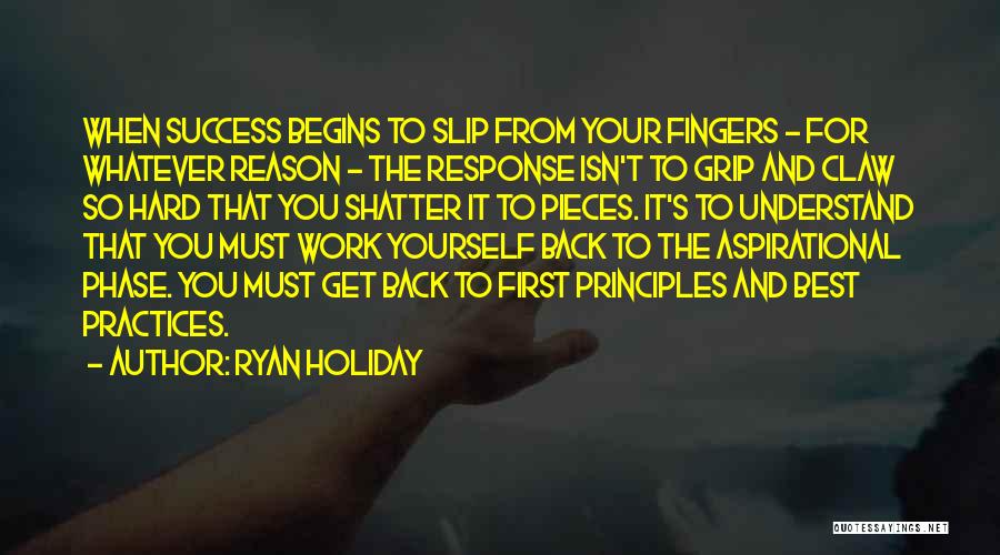 Ryan Holiday Quotes: When Success Begins To Slip From Your Fingers - For Whatever Reason - The Response Isn't To Grip And Claw