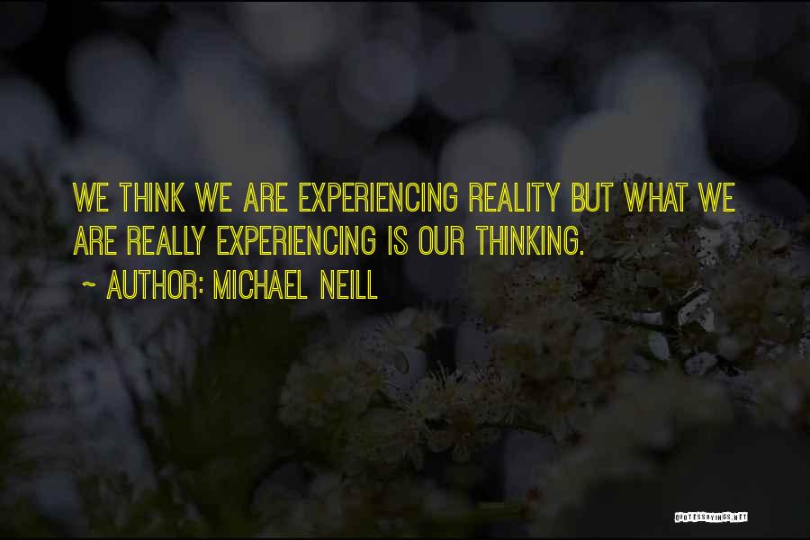 Michael Neill Quotes: We Think We Are Experiencing Reality But What We Are Really Experiencing Is Our Thinking.