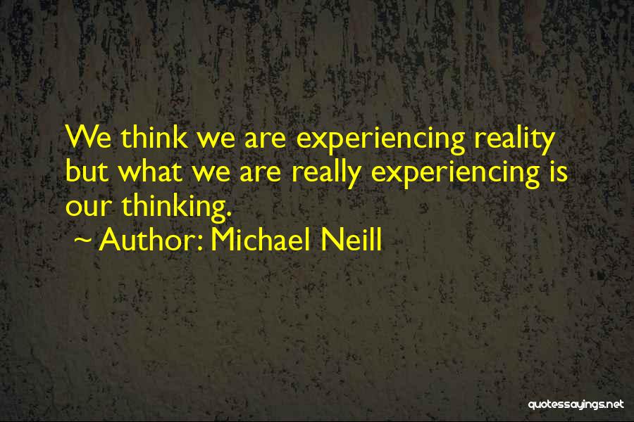 Michael Neill Quotes: We Think We Are Experiencing Reality But What We Are Really Experiencing Is Our Thinking.
