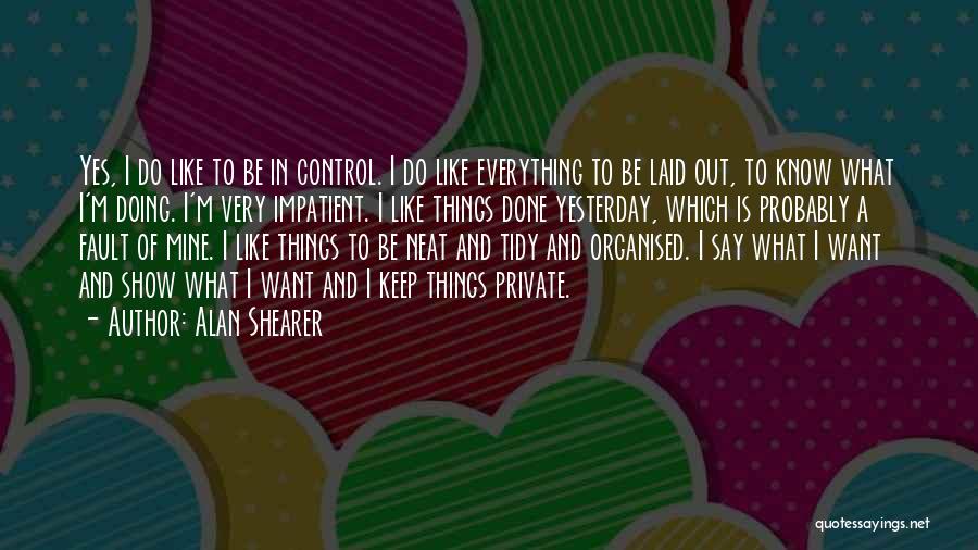 Alan Shearer Quotes: Yes, I Do Like To Be In Control. I Do Like Everything To Be Laid Out, To Know What I'm