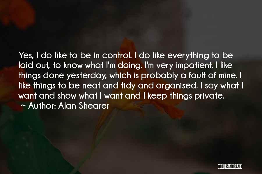 Alan Shearer Quotes: Yes, I Do Like To Be In Control. I Do Like Everything To Be Laid Out, To Know What I'm