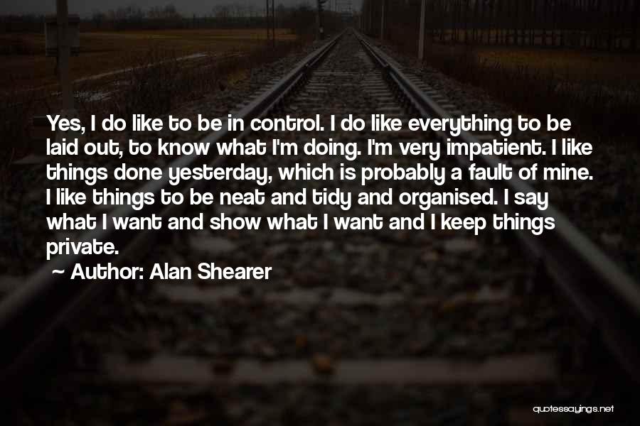 Alan Shearer Quotes: Yes, I Do Like To Be In Control. I Do Like Everything To Be Laid Out, To Know What I'm