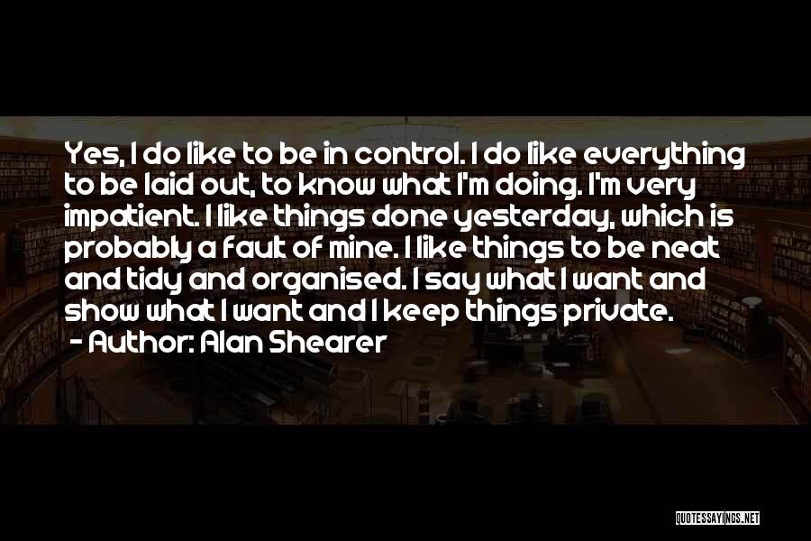 Alan Shearer Quotes: Yes, I Do Like To Be In Control. I Do Like Everything To Be Laid Out, To Know What I'm